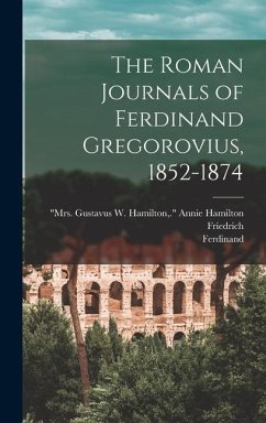 The Roman Journals of Ferdinand Gregorovius, 1852-1874 - Gregorovius, Ferdinand; Althaus, Friedrich