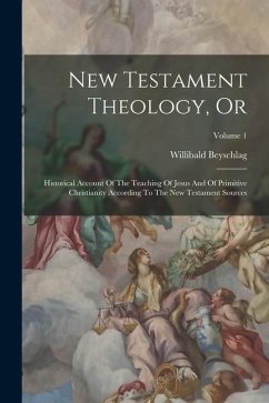 New Testament Theology, Or: Historical Account Of The Teaching Of Jesus And Of Primitive Christianity According To The New Testament Sources; Volu - Beyschlag, Willibald