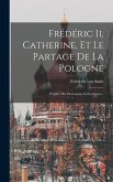 Frédéric Ii, Catherine, Et Le Partage De La Pologne: D'après Des Documens Authentiques...