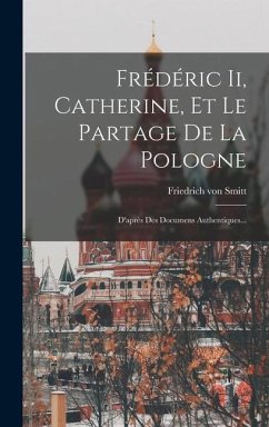 Frédéric Ii, Catherine, Et Le Partage De La Pologne: D'après Des Documens Authentiques... - Smitt, Friedrich Von