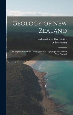Geology of New Zealand: In Explanation of the Geographical & Topographical Atlas of New Zealand - Hochstetter, Ferdinand Von; Petermann, A.