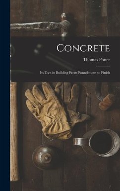 Concrete: Its Uses in Building From Foundations to Finish - Potter, Thomas
