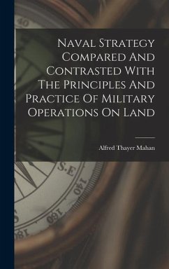 Naval Strategy Compared And Contrasted With The Principles And Practice Of Military Operations On Land - Mahan, Alfred Thayer