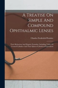 A Treatise On Simple And Compound Ophthalmic Lenses: Their Refraction And Dioptric Formulae, Including Tables Of Crossed Cylinders And Their Sphero-cy - Prentice, Charles Frederick