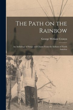 The Path on the Rainbow: An Anthology of Songs and Chants From the Indians of North America - Cronyn, George William The Path on the Rainbow: An Anthology of Songs and Chants From the Indians of North America - Cronyn, George William