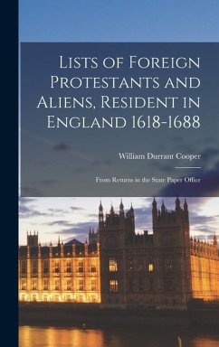 Lists of Foreign Protestants and Aliens, Resident in England 1618-1688: From Returns in the State Paper Office - Cooper, William Durrant