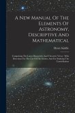 A New Manual Of The Elements Of Astronomy, Descriptive And Mathematical: Comprising The Latest Discoveries And Theoretic Views: With Directions For Th