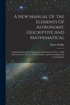 A New Manual Of The Elements Of Astronomy, Descriptive And Mathematical: Comprising The Latest Discoveries And Theoretic Views: With Directions For Th - Kiddle, Henry