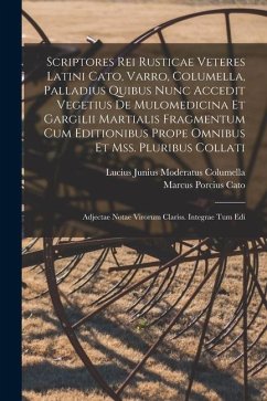 Scriptores Rei Rusticae Veteres Latini Cato, Varro, Columella, Palladius Quibus Nunc Accedit Vegetius De Mulomedicina Et Gargilii Martialis Fragmentum - Cato, Marcus Porcius; Columella, Lucius Junius Moderatus