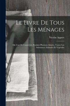 Cover Le Livre De Tous Les Ménages: Ou L'art De Conserver, Pendant Plusieurs Années, Toutes Les Substances Animales Et Végétales