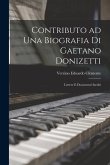 Contributo ad una biografia di Gaetano Donizetti; lettere e documenti inediti
