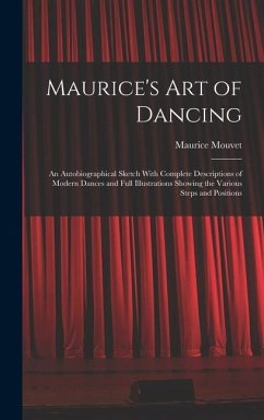 Maurice's Art of Dancing: An Autobiographical Sketch With Complete Descriptions of Modern Dances and Full Illustrations Showing the Various Step - Mouvet, Maurice