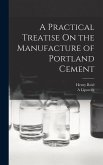 A Practical Treatise On the Manufacture of Portland Cement