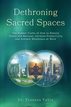 Dethroning Sacred Spaces: The Hidden Truths of How to Reduce Stress and Burnout, Increase Productivity and Achieve Wholeness at Work - Yahia, Frances