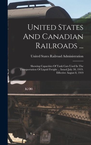 United States And Canadian Railroads ...: Showing Capacities Of Tank Cars Used In The Transportation Of Liquid Freight ... Issued July 30, 1919. Effec United States And Canadian Railroads ...: Showing Capacities Of Tank Cars Used In The Transportation Of Liquid Freight ... Issued July 30, 1919. Effec