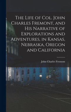 The Life of Col. John Charles Fremont, and his Narrative of Explorations and Adventures, in Kansas, Nebraska, Oregon and California - Fremont, John Charles