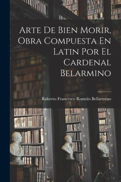 Arte De Bien Morir, Obra Compuesta En Latin Por El Cardenal Belarmino - Bellarmino, Roberto Francesco Romolo