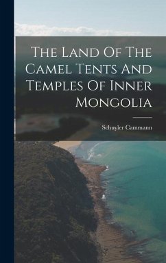 The Land Of The Camel Tents And Temples Of Inner Mongolia - Cammann, Schuyler