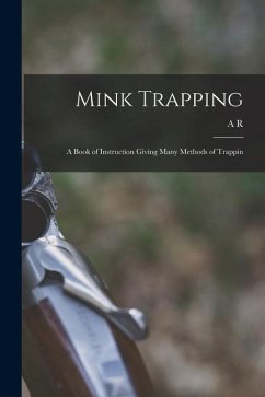 Mink Trapping; a Book of Instruction Giving Many Methods of Trappin - Harding, A. R.