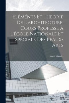 Eléménts et théorie de l'architecture, cours professé à l'école nationale et spéciale des beaux-arts - Julien, Gaudet Eléménts et théorie de l'architecture, cours professé à l'école nationale et spéciale des beaux-arts - Julien, Gaudet
