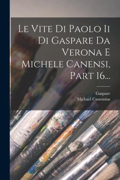 Le Vite Di Paolo Ii Di Gaspare Da Verona E Michele Canensi, Part 16... - Verona), Gaspare (Da; Canensius, Michael
