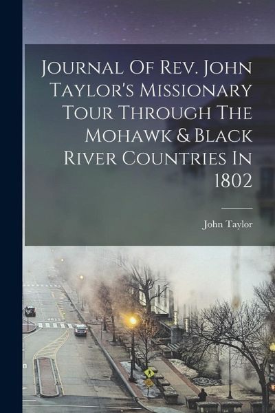 Journal Of Rev. John Taylor's Missionary Tour Through The Mohawk & Black River Countries In 1802