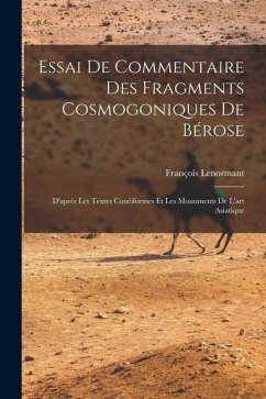 Essai De Commentaire Des Fragments Cosmogoniques De Bérose: D'après Les Textes Conéiformes Et Les Monuments De L'art Asiatique - Lenormant, François Essai De Commentaire Des Fragments Cosmogoniques De Bérose: D'après Les Textes Conéiformes Et Les Monuments De L'art Asiatique - Lenormant, François