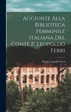 Aggiunte Alla Biblioteca Femminile Italiana del Conte P. Leopoldo Ferri - Ferri, Pietro Leopoldo