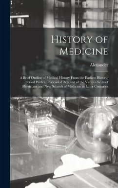 History of Medicine; a Brief Outline of Medical History From the Earliest Historic Period With an Extended Account of the Various Sects of Physicians - Wilder, Alexander