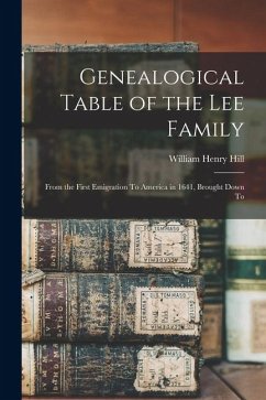Genealogical Table of the Lee Family: From the First Emigration To America in 1641, Brought Down To - Hill, William Henry