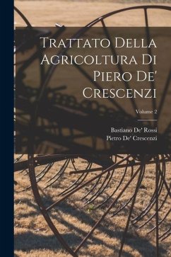 Trattato Della Agricoltura Di Piero De' Crescenzi; Volume 2 - Crescenzi, Pietro De'; Rossi, Bastiano De'