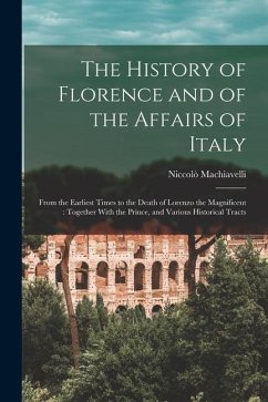 The History of Florence and of the Affairs of Italy: From the Earliest Times to the Death of Lorenzo the Magnificent: Together With the Prince, and Va - Machiavelli, Niccolò