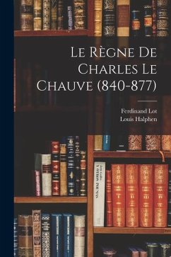 Le Règne De Charles Le Chauve (840-877) - Lot, Ferdinand; Halphen, Louis