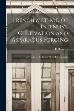 French Method of Intensive Cultivation and Asparagus Forcing: A Treatise on the French Method of Gardening - Herrman, H.