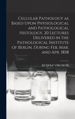 Cover Cellular Pathology as Based Upon Physiological and Pathological Histology, 20 Lectures Delivered in the Pathological Institute of Berlin, During Feb. Mar. and Apr. 1858