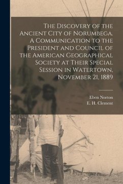 The Discovery of the Ancient City of Norumbega. A Communication to the President and Council of the American Geographical Society at Their Special Ses - Horsford, Eben Norton