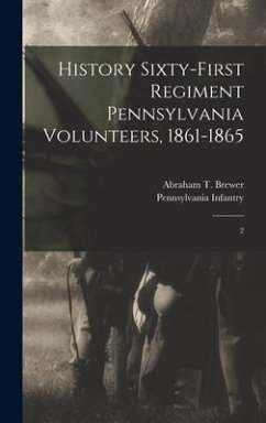 History Sixty-first Regiment Pennsylvania Volunteers, 1861-1865: 2 - Pennsylvania Infantry 61st Regt; Brewer, Abraham T.