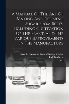 Cover A Manual Of The Art Of Making And Refining Sugar From Beets, Including Cultivation Of The Plant, And The Various Improvements In The Manufacture