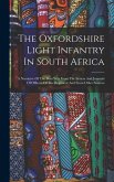 The Oxfordshire Light Infantry In South Africa: A Narrative Of The Boer War From The Letters And Journals Of Officers Of The Regiment And From Other S