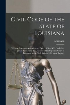 Civil Code of the State of Louisiana: With the Statutory Amendments, From 1825 to 1853, Inclusive; and References to the Decisions of the Supreme Cour - Louisiana