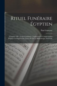 Rituel Funéraire Égyptien: Chapitre 64E: Textes Comparés, Traduction Et Commentaires D'après Les Papyrus Du Louvre Et De La Bibliothèque National - Guieysse, Paul