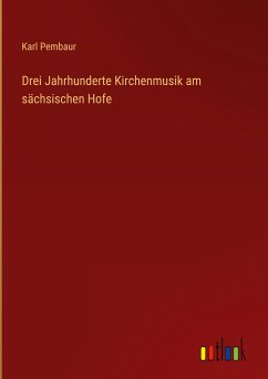 Drei Jahrhunderte Kirchenmusik am sächsischen Hofe - Pembaur, Karl