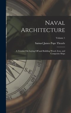 Naval Architecture: A Treatise On Laying Off and Building Wood, Iron, and Composite Ships; Volume 1 - Thearle, Samuel James Pope