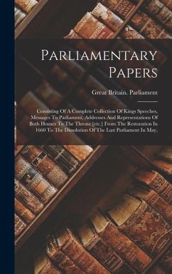 Parliamentary Papers: Consisting Of A Complete Collection Of Kings Speeches, Messages To Parliament, Addresses And Representations Of Both H - Parliament, Great Britain