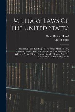 Military Laws Of The United States: Including Those Relating To The Army, Marine Corps, Volunteers, Militia, And To Bounty Lands And Pensions: To Whic - States, United