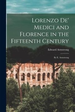 Lorenzo De' Medici and Florence in the Fifteenth Century: By E. Armstrong - Armstrong, Edward