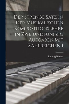 Cover Der Strenge Satz in der Musikalischen Kompositionslehre in Zweiundfünfzig Aufgaben mit Zahlreichen I