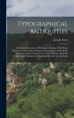 Cover Typographical Antiquities: An Historical Account of Printing in England, With Some Memoirs of Our Antient Printers, and a Register of the Books P