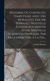 Histoires Ou Contes Du Temps Passé, Avec Des Moralitez, Par Mr Perrault. Nouvelle Édition Augmentée D'une Nouvelle (l'adroite Princesse, Par Mlle Lhér