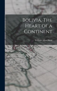 Bolivia, The Heart of a Continent - Reid, William Alfred